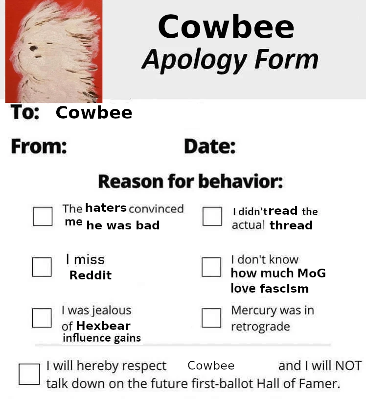 "Cowbee apology form" with check-box options: The haters convinced me he was bad, I didn't read the actual thread, I miss Reddit, I don't know how much MoG love fascism, I was jealous of Hexbear influence gains, Mercury was in retrograde. Bottom check-box is labeled "I will hereby respect Cowbee and I will NOT talk down in the future fist-ballot Hall of Famer."